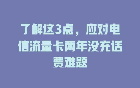 了解这3点，应对电信流量卡两年没充话费难题