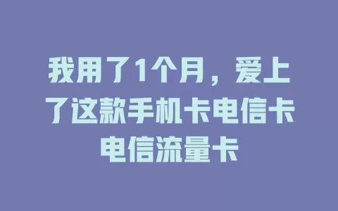 我用了1个月，爱上了这款手机卡电信卡电信流量卡