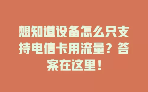 想知道设备怎么只支持电信卡用流量？答案在这里！