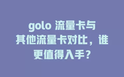 golo 流量卡与其他流量卡对比，谁更值得入手？