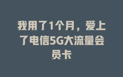 我用了1个月，爱上了电信5G大流量会员卡