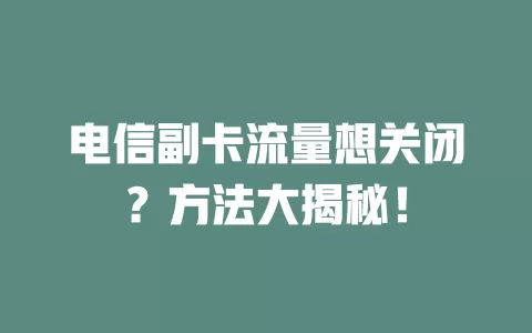电信副卡流量想关闭？方法大揭秘！