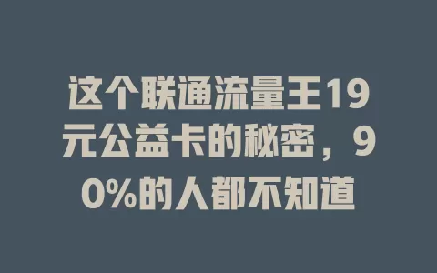 这个联通流量王19元公益卡的秘密，90%的人都不知道