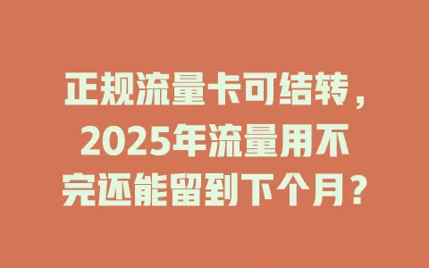 正规流量卡可结转，2025年流量用不完还能留到下个月？