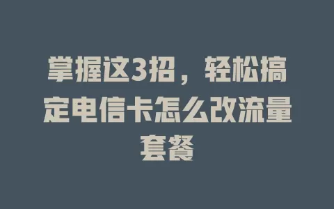 掌握这3招，轻松搞定电信卡怎么改流量套餐