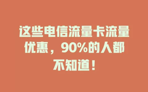 这些电信流量卡流量优惠，90%的人都不知道！