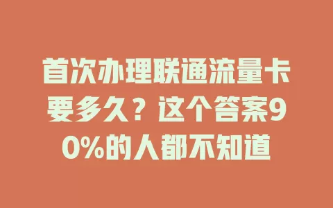 首次办理联通流量卡要多久？这个答案90%的人都不知道