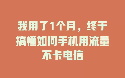 我用了1个月，终于搞懂如何手机用流量不卡电信