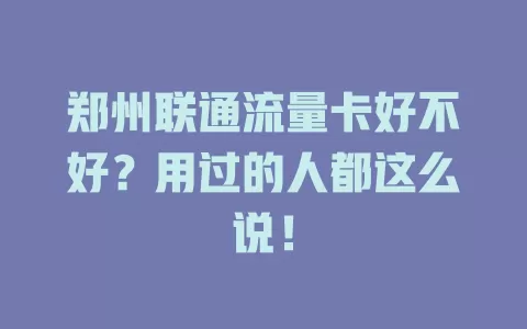 郑州联通流量卡好不好？用过的人都这么说！