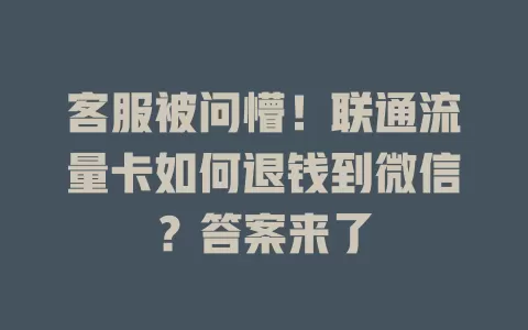 客服被问懵！联通流量卡如何退钱到微信？答案来了