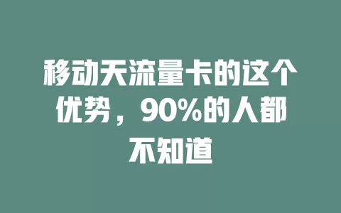 移动天流量卡的这个优势，90%的人都不知道