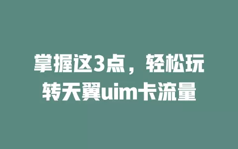 掌握这3点，轻松玩转天翼uim卡流量