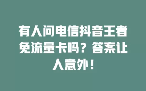 有人问电信抖音王者免流量卡吗？答案让人意外！