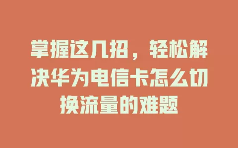 掌握这几招，轻松解决华为电信卡怎么切换流量的难题