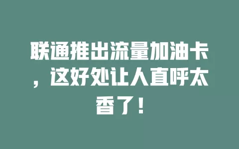 联通推出流量加油卡，这好处让人直呼太香了！