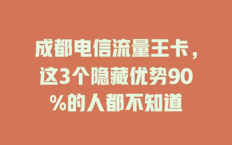 成都电信流量王卡，这3个隐藏优势90%的人都不知道