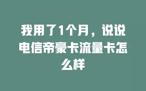 我用了1个月，说说电信帝豪卡流量卡怎么样