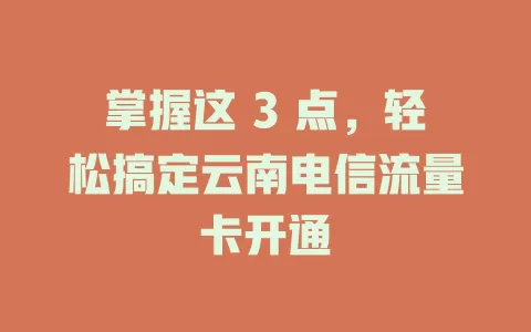 掌握这 3 点，轻松搞定云南电信流量卡开通