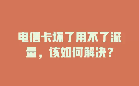 电信卡坏了用不了流量，该如何解决？