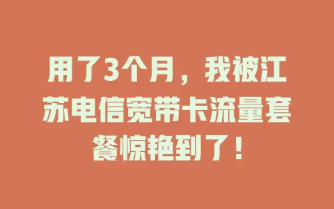 用了3个月，我被江苏电信宽带卡流量套餐惊艳到了！