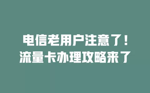 电信老用户注意了！流量卡办理攻略来了