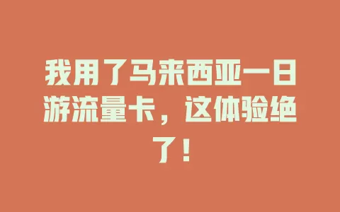 我用了马来西亚一日游流量卡，这体验绝了！