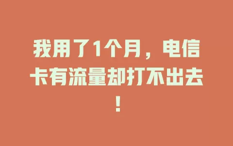 我用了1个月，电信卡有流量却打不出去！