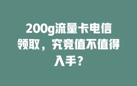200g流量卡电信领取，究竟值不值得入手？
