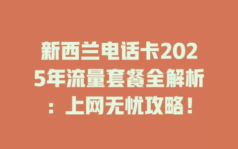 新西兰电话卡2025年流量套餐全解析：上网无忧攻略！