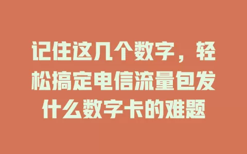 记住这几个数字，轻松搞定电信流量包发什么数字卡的难题