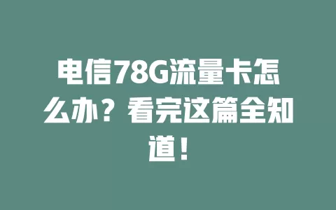 电信78G流量卡怎么办？看完这篇全知道！