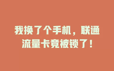 我换了个手机，联通流量卡竟被锁了！