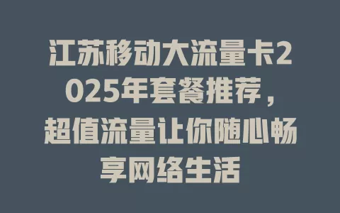 江苏移动大流量卡2025年套餐推荐，超值流量让你随心畅享网络生活