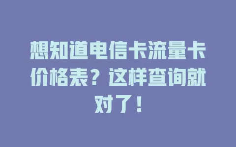 想知道电信卡流量卡价格表？这样查询就对了！