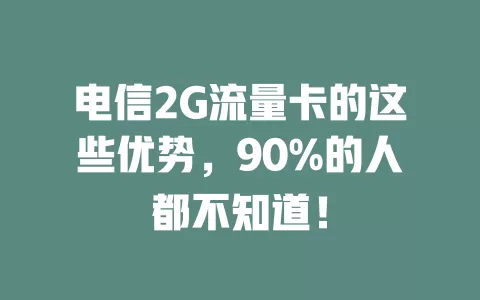 电信2G流量卡的这些优势，90%的人都不知道！