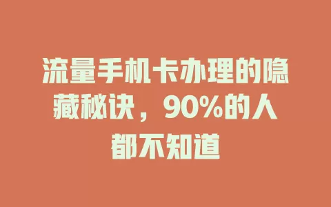 流量手机卡办理的隐藏秘诀，90%的人都不知道