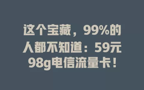 这个宝藏，99%的人都不知道：59元98g电信流量卡！