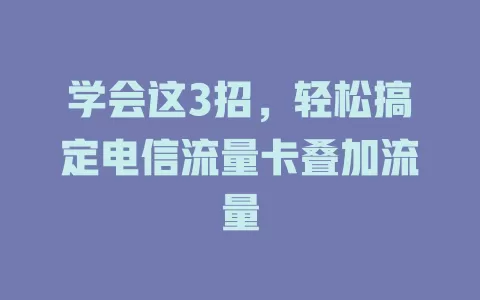 学会这3招，轻松搞定电信流量卡叠加流量