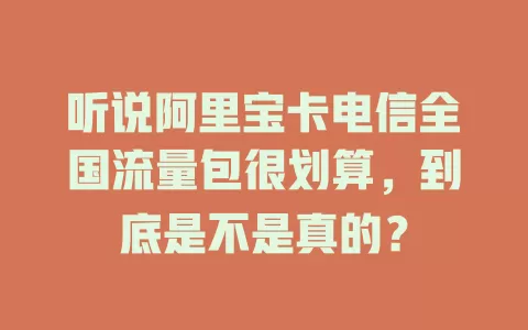 听说阿里宝卡电信全国流量包很划算，到底是不是真的？