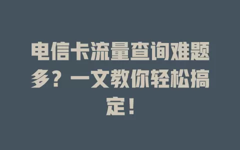 电信卡流量查询难题多？一文教你轻松搞定！