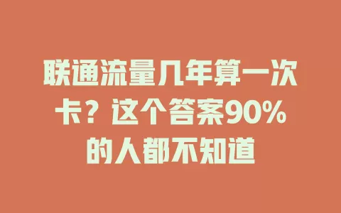 联通流量几年算一次卡？这个答案90%的人都不知道
