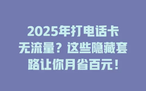 2025年打电话卡无流量？这些隐藏套路让你月省百元！