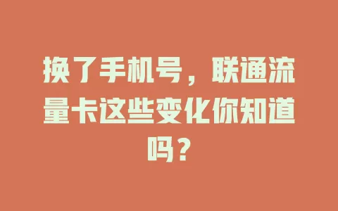 换了手机号，联通流量卡这些变化你知道吗？