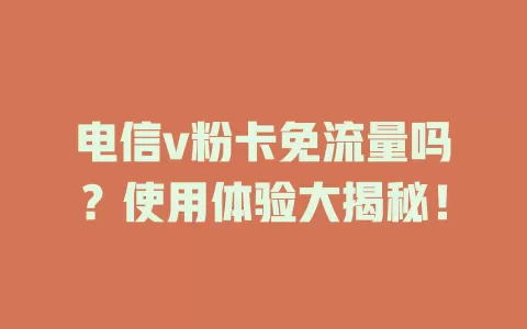 电信v粉卡免流量吗？使用体验大揭秘！