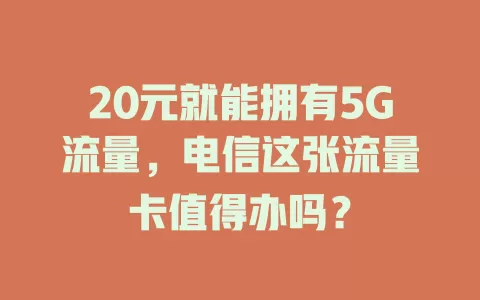 20元就能拥有5G流量，电信这张流量卡值得办吗？