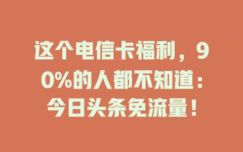 这个电信卡福利，90%的人都不知道：今日头条免流量！