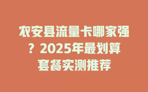 农安县流量卡哪家强？2025年最划算套餐实测推荐
