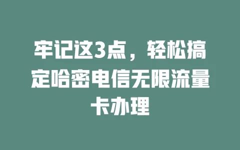 牢记这3点，轻松搞定哈密电信无限流量卡办理