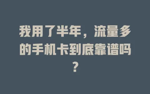 我用了半年，流量多的手机卡到底靠谱吗？