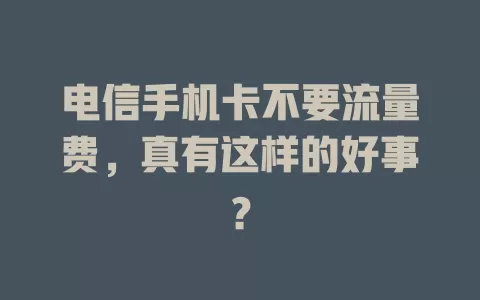 电信手机卡不要流量费，真有这样的好事？